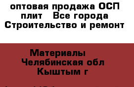 оптовая продажа ОСП плит - Все города Строительство и ремонт » Материалы   . Челябинская обл.,Кыштым г.